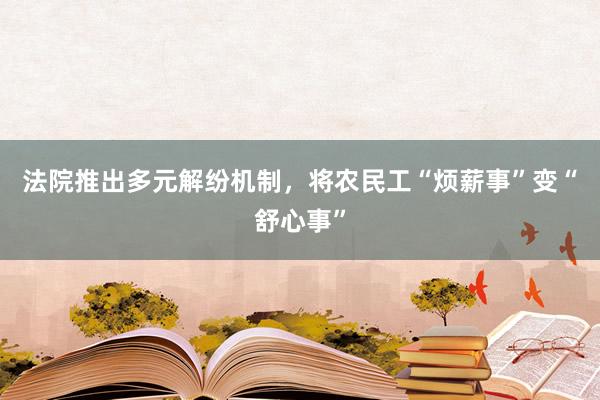 法院推出多元解纷机制，将农民工“烦薪事”变“舒心事”
