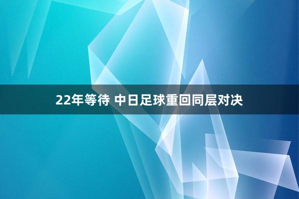 22年等待 中日足球重回同层对决