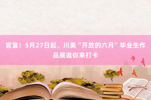 官宣！5月27日起，川美“开放的六月”毕业生作品展邀你来打卡