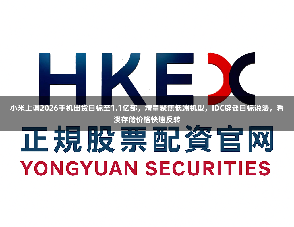 小米上调2026手机出货目标至1.1亿部，增量聚焦低端机型，IDC辟谣目标说法，看淡存储价格快速反转